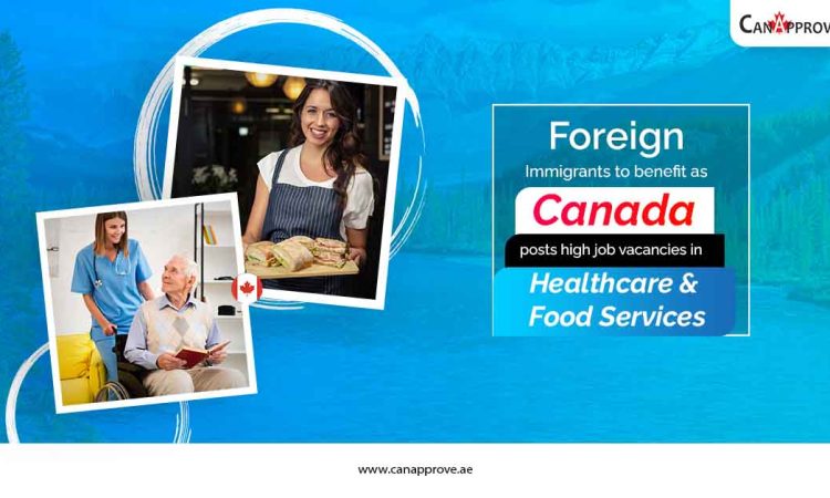 Foreign immigrants to benefit as Canada posts high job vacancies in health care and food services.