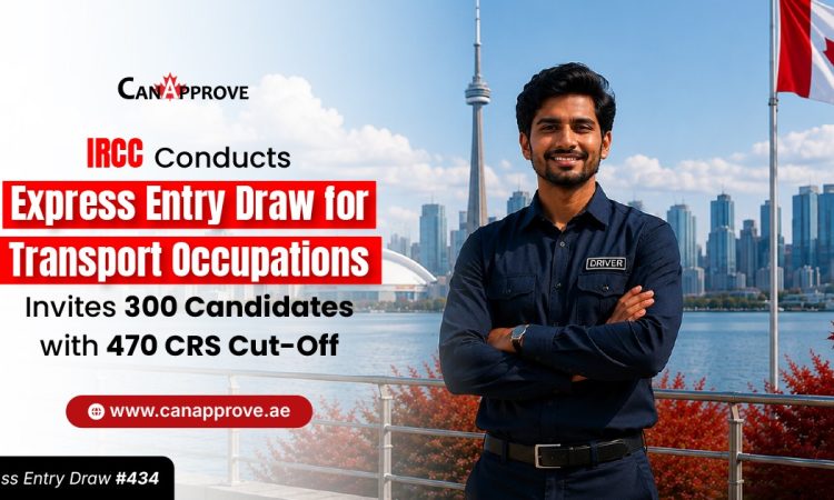 IRCC Conducts Express Entry Draw for Transport Occupations, Invites 300 Candidates with 470 CRS Cut-Off